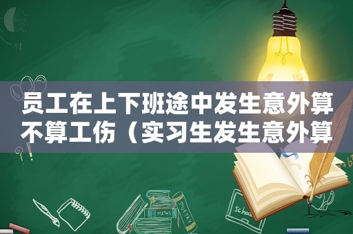 員工在上下班途中發(fā)生意外算不算工傷（實習(xí)生發(fā)生意外算不算工傷）
