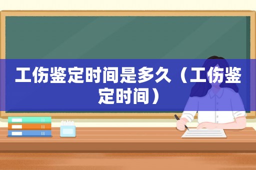 工傷鑒定時間是多久（工傷鑒定時間）