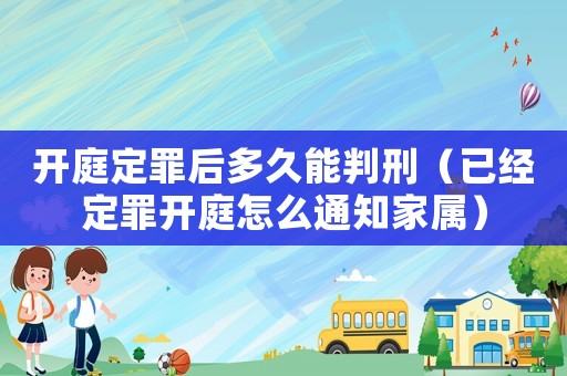 開(kāi)庭定罪后多久能判刑（已經(jīng)定罪開(kāi)庭怎么通知家屬）