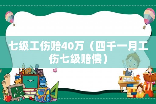 七級(jí)工傷賠40萬（四千一月工傷七級(jí)賠償）