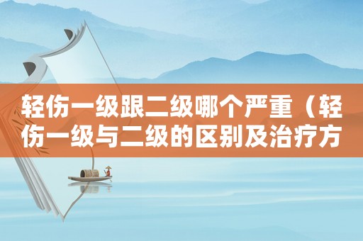 輕傷一級跟二級哪個嚴(yán)重（輕傷一級與二級的區(qū)別及治療方法）