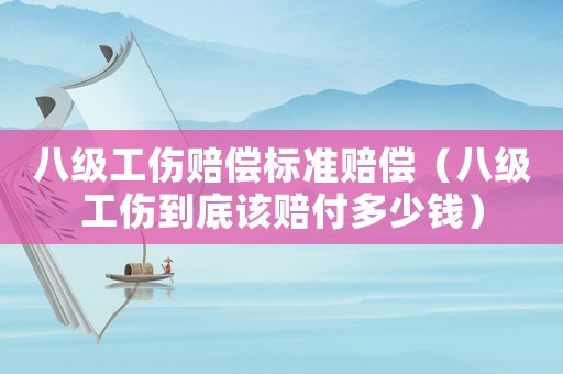八級工傷賠償標(biāo)準(zhǔn)賠償（八級工傷到底該賠付多少錢）