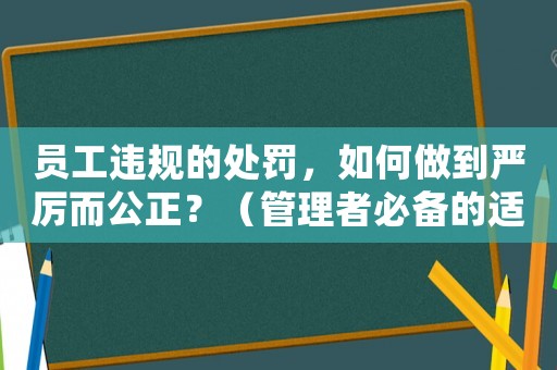 員工違規(guī)的處罰，如何做到嚴厲而公正？（管理者必備的適用方法）
