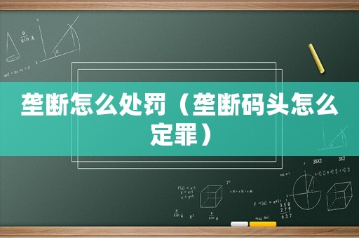 壟斷怎么處罰（壟斷碼頭怎么定罪）