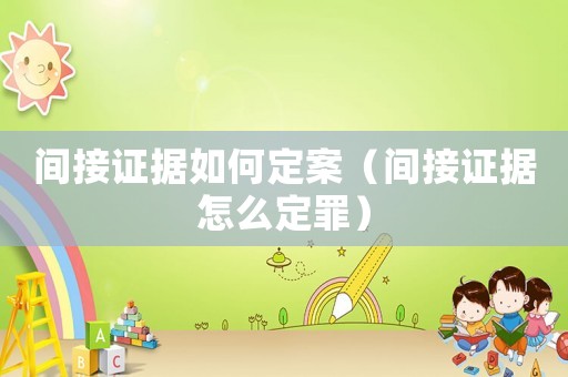 間接證據(jù)如何定案（間接證據(jù)怎么定罪）