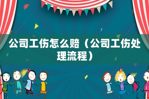 公司工傷怎么賠（公司工傷處理流程）