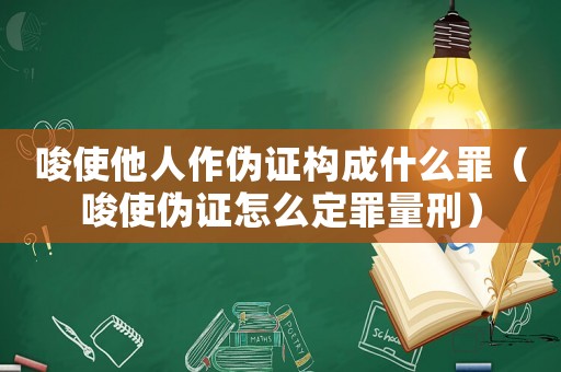 唆使他人作偽證構(gòu)成什么罪（唆使偽證怎么定罪量刑）