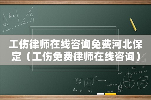 工傷律師在線咨詢免費河北保定（工傷免費律師在線咨詢）