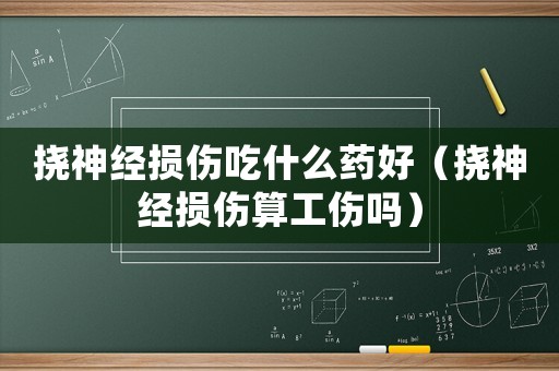 撓神經(jīng)損傷吃什么藥好（撓神經(jīng)損傷算工傷嗎）