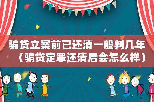 騙貸立案前已還清一般判幾年（騙貸定罪還清后會(huì)怎么樣）