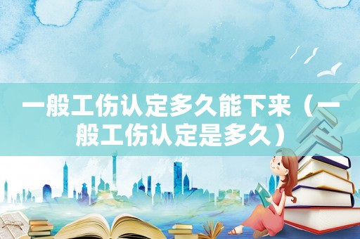 一般工傷認(rèn)定多久能下來（一般工傷認(rèn)定是多久）