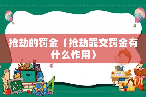 搶劫的罰金（搶劫罪交罰金有什么作用）