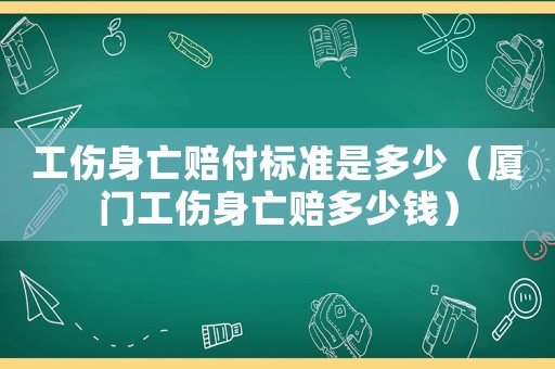 工傷身亡賠付標(biāo)準(zhǔn)是多少（廈門工傷身亡賠多少錢）