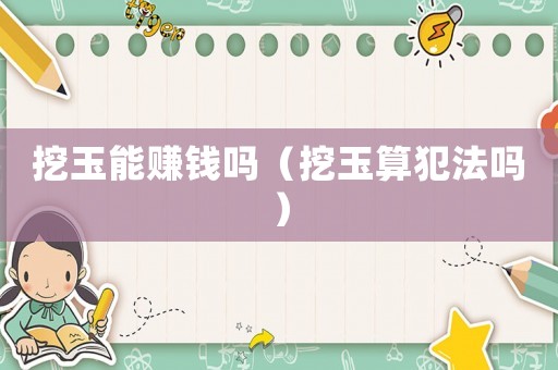 挖玉能賺錢(qián)嗎（挖玉算犯法嗎）