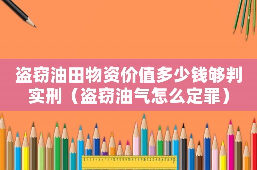 盜竊油田物資價值多少錢夠判實(shí)刑（盜竊油氣怎么定罪）
