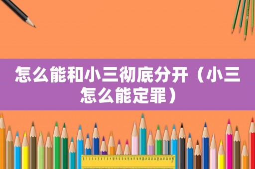 怎么能和小三徹底分開（小三怎么能定罪）
