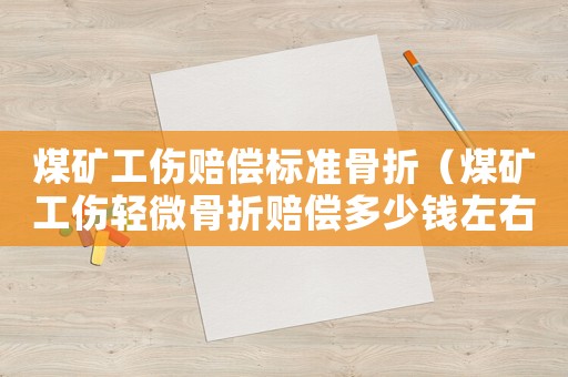 煤礦工傷賠償標準骨折（煤礦工傷輕微骨折賠償多少錢左右）