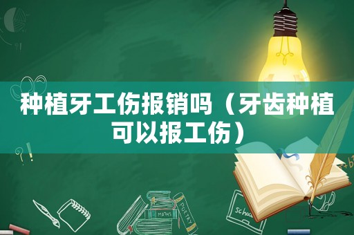 種植牙工傷報(bào)銷嗎（牙齒種植可以報(bào)工傷）