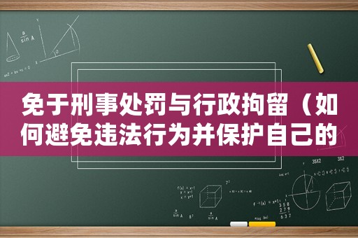 免于刑事處罰與行政拘留（如何避免違法行為并保護(hù)自己的權(quán)益）