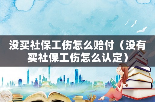 沒買社保工傷怎么賠付（沒有買社保工傷怎么認定）