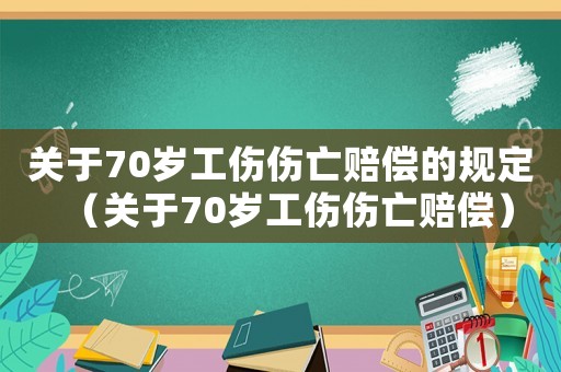 關(guān)于70歲工傷傷亡賠償?shù)囊?guī)定（關(guān)于70歲工傷傷亡賠償）