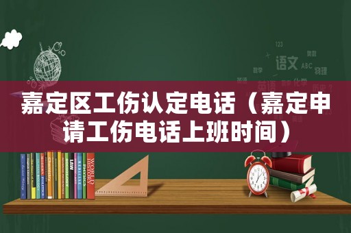 嘉定區(qū)工傷認定電話（嘉定申請工傷電話上班時間）