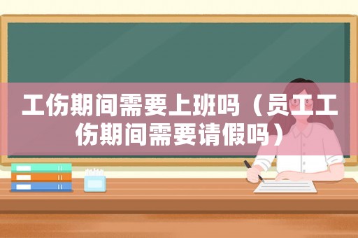 工傷期間需要上班嗎（員工工傷期間需要請假嗎）