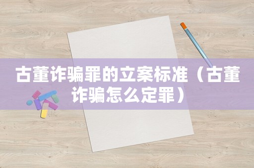 古董詐騙罪的立案標(biāo)準(zhǔn)（古董詐騙怎么定罪）