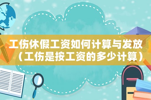 工傷休假工資如何計(jì)算與發(fā)放（工傷是按工資的多少計(jì)算）