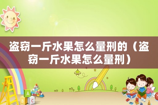 盜竊一斤水果怎么量刑的（盜竊一斤水果怎么量刑）