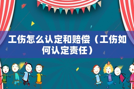 工傷怎么認(rèn)定和賠償（工傷如何認(rèn)定責(zé)任）