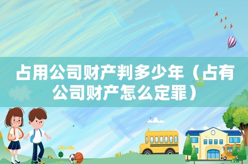 占用公司財(cái)產(chǎn)判多少年（占有公司財(cái)產(chǎn)怎么定罪）