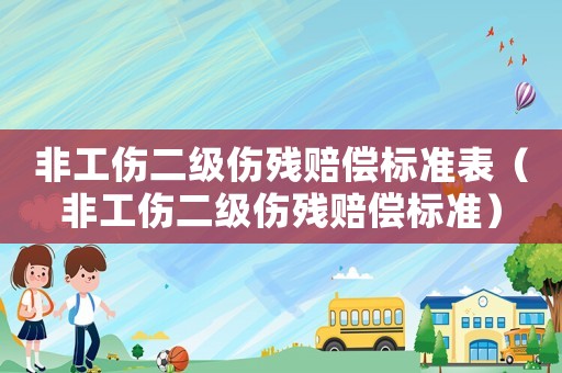 非工傷二級(jí)傷殘賠償標(biāo)準(zhǔn)表（非工傷二級(jí)傷殘賠償標(biāo)準(zhǔn)）