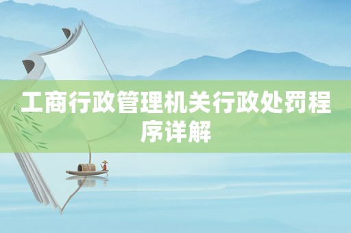 工商行政管理機(jī)關(guān)行政處罰程序詳解