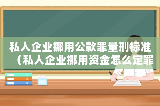 私人企業(yè)挪用公款罪量刑標準（私人企業(yè)挪用資金怎么定罪）