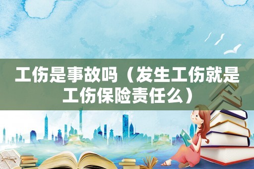 工傷是事故嗎（發(fā)生工傷就是工傷保險責(zé)任么）