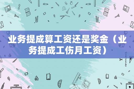 業(yè)務提成算工資還是獎金（業(yè)務提成工傷月工資）