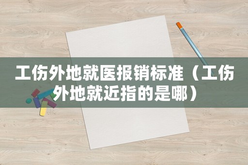 工傷外地就醫(yī)報(bào)銷標(biāo)準(zhǔn)（工傷外地就近指的是哪）