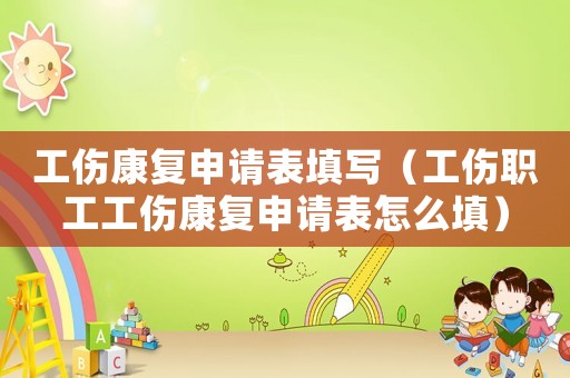 工傷康復申請表填寫（工傷職工工傷康復申請表怎么填）