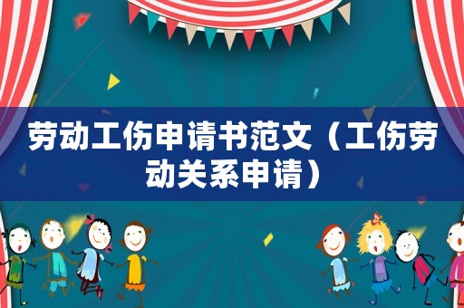 勞動工傷申請書范文（工傷勞動關(guān)系申請）