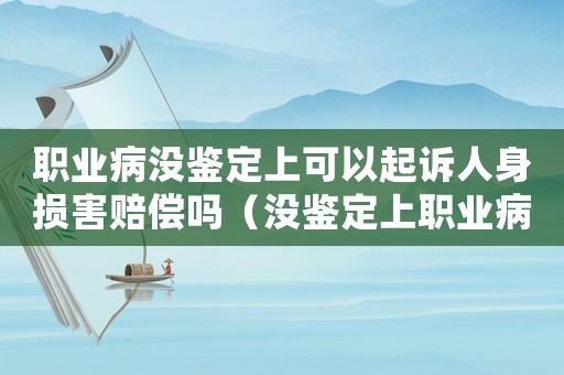 職業(yè)病沒鑒定上可以起訴人身損害賠償嗎（沒鑒定上職業(yè)病還算工傷嗎）