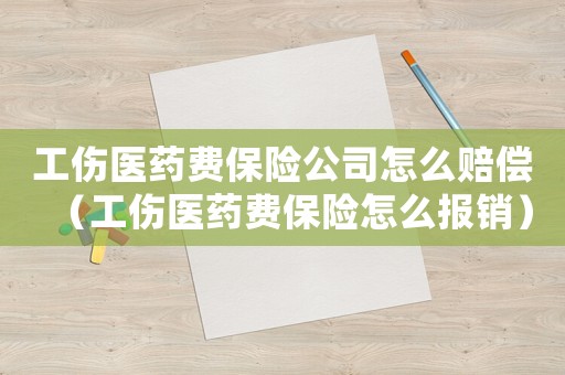 工傷醫(yī)藥費(fèi)保險(xiǎn)公司怎么賠償（工傷醫(yī)藥費(fèi)保險(xiǎn)怎么報(bào)銷）