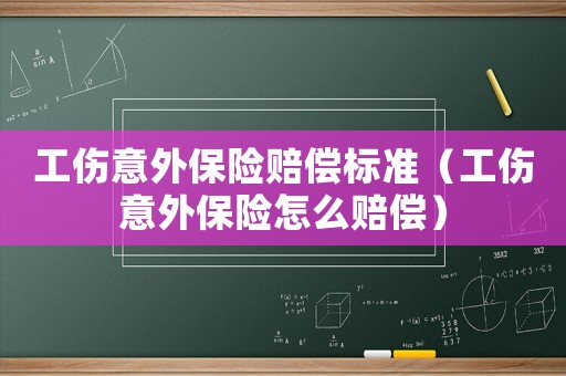 工傷意外保險賠償標準（工傷意外保險怎么賠償）