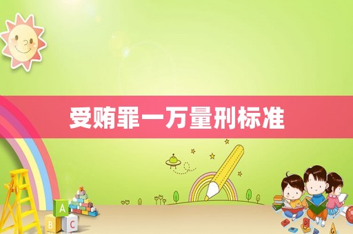 受賄罪一萬(wàn)量刑標(biāo)準(zhǔn)