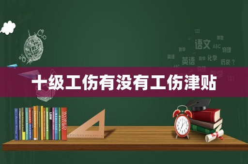 十級工傷有沒有工傷津貼