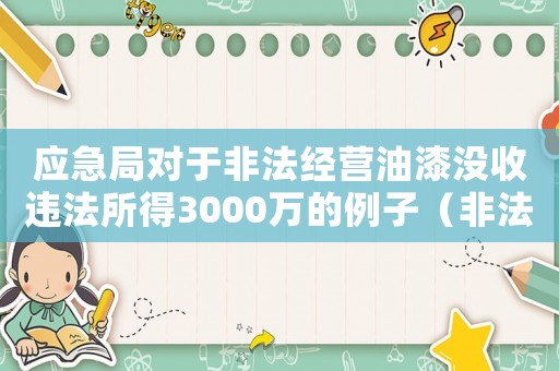 應(yīng)急局對(duì)于非法經(jīng)營(yíng)油漆沒(méi)收違法所得3000萬(wàn)的例子（非法油漆經(jīng)營(yíng)怎么定罪量刑）
