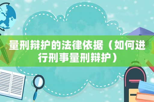 量刑辯護的法律依據(jù)（如何進行刑事量刑辯護）