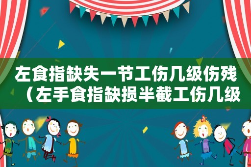 左食指缺失一節(jié)工傷幾級傷殘（左手食指缺損半截工傷幾級）