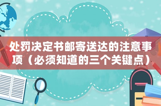 處罰決定書郵寄送達的注意事項（必須知道的三個關鍵點）