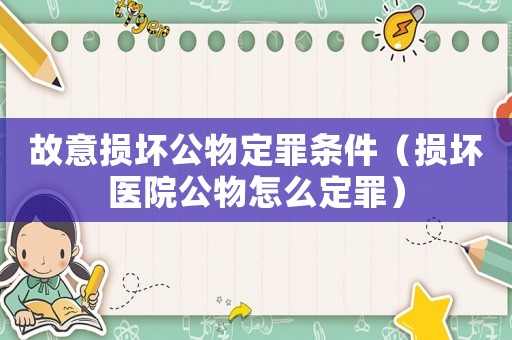 故意損壞公物定罪條件（損壞醫(yī)院公物怎么定罪）
